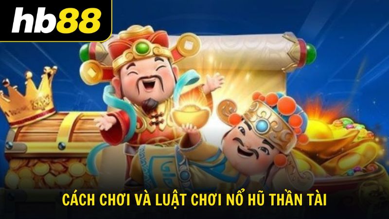 Cách chơi và luật chơi nổ hũ Thần Tài chi tiết