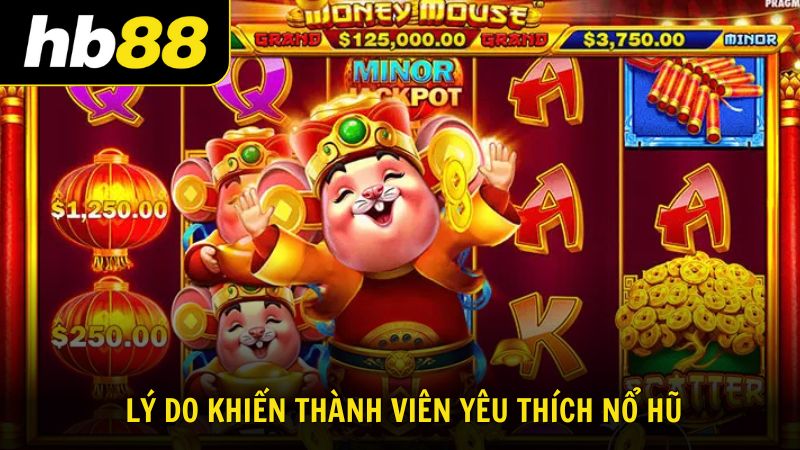 Những lý do khiến thành viên yêu thích nổ hũ