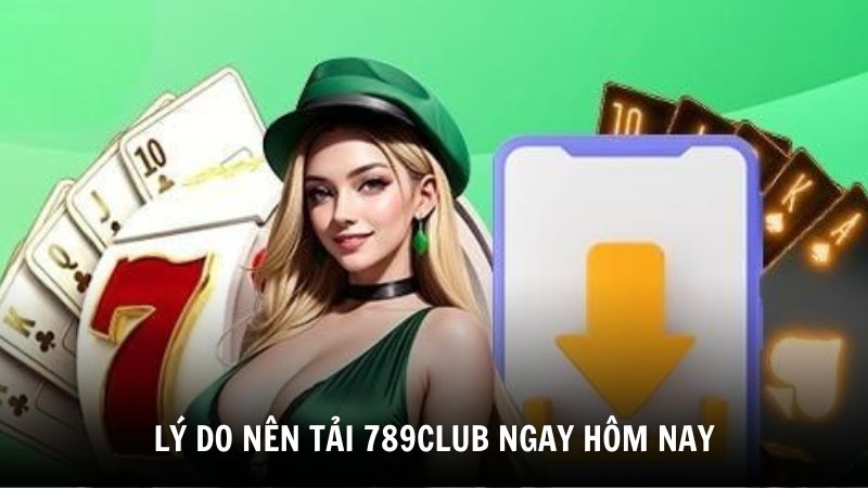Lý do nên tải 789Club ngay hôm nay