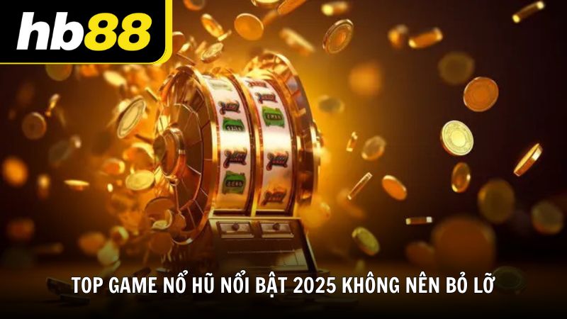 TOP game nổ hũ nổi bật 2025 không nên bỏ lỡ
