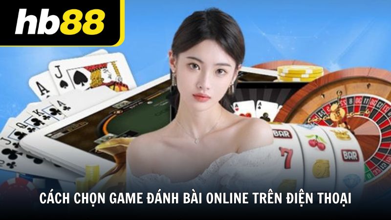 Cách lựa chọn nền tảng game đánh bài online trên điện thoại