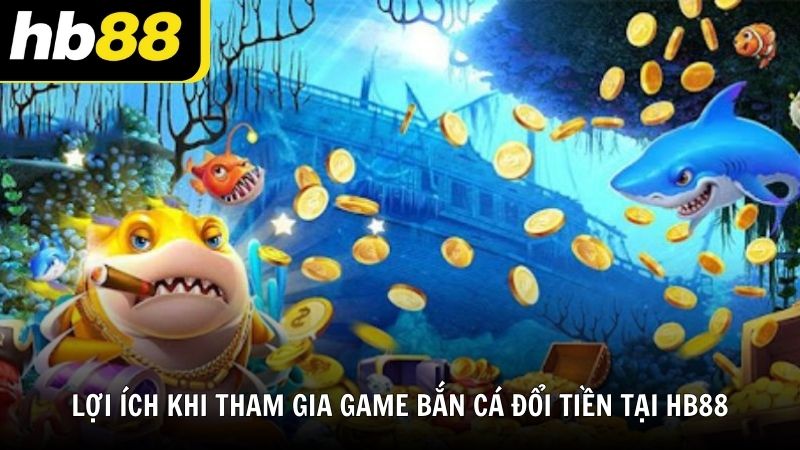 Lợi ích khi tham gia game bắn cá đổi tiền tại HB88