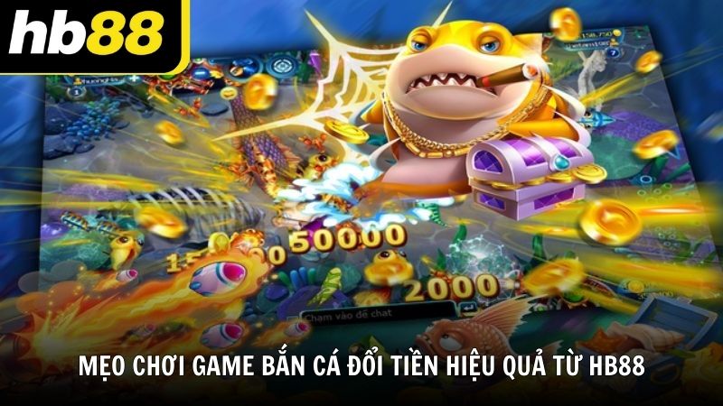 Mẹo chơi game bắn cá đổi tiền hiệu quả từ HB88