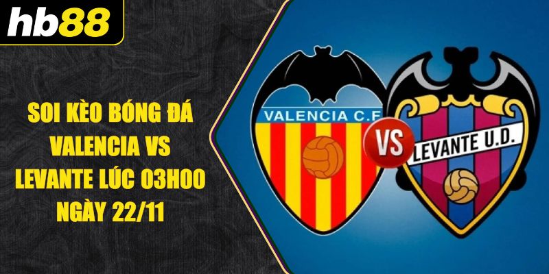 Soi Kèo Bóng Đá Valencia Vs Levante Lúc 03h00 Ngày 22/11